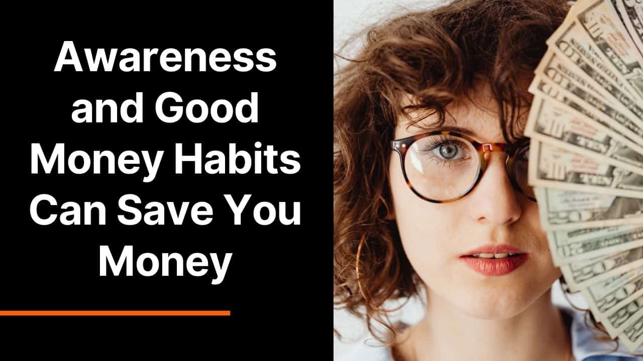 Awareness and Good Money Habits Can Save You Money