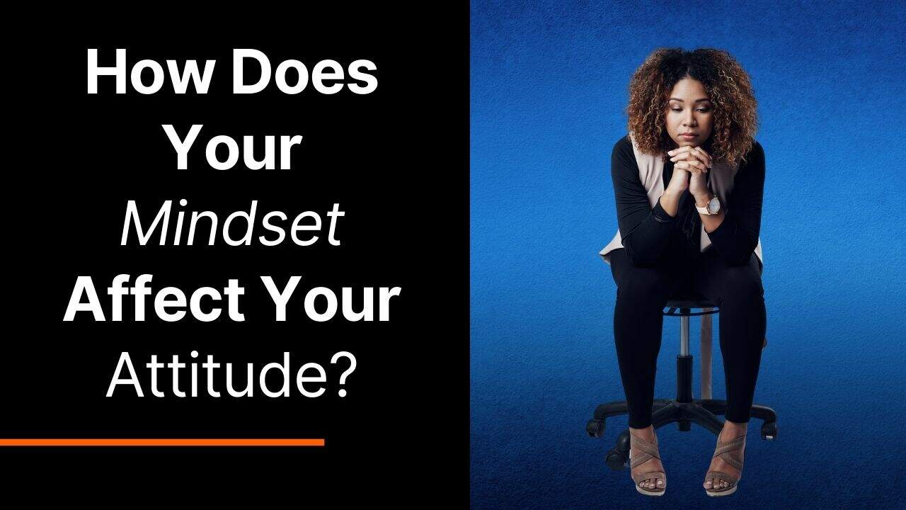 How Does Your Mindset Affect Your Attitude?