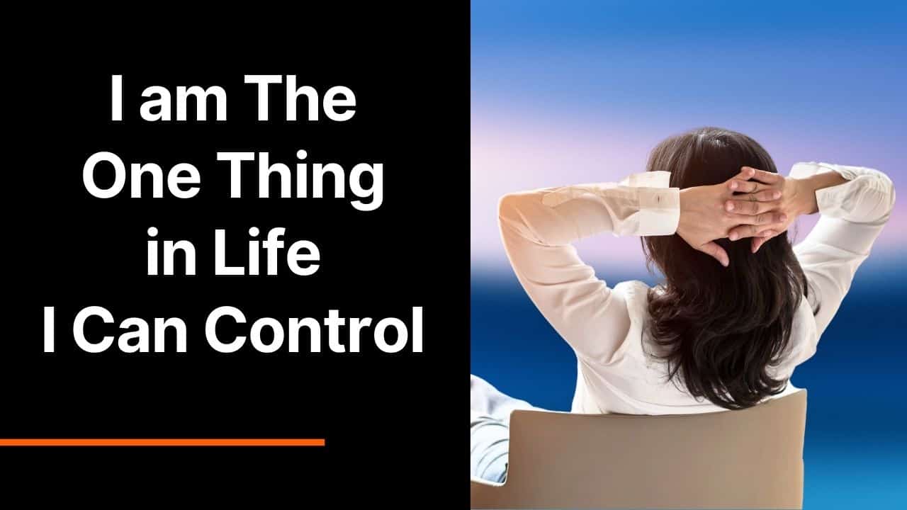 I am The One Thing in Life I Can Control