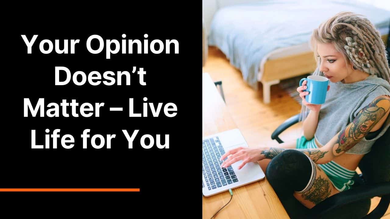 Your Opinion Doesn’t Matter – Live Life for You
